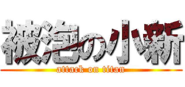 被泡の小新 (attack on titan)