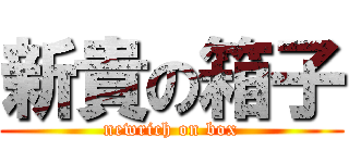 新貴の箱子 (newrich on box)