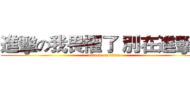 進擊の我畏懼了 別在進擊了 (attack on titan)