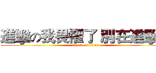 進擊の我畏懼了 別在進擊了 (attack on titan)