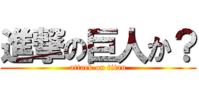 進撃の巨人か？ (attack on titan)