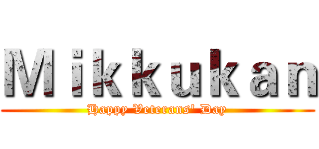 Ｍｉｋｋｕｋａｎ (Happy Veterans' Day)
