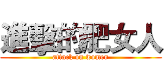 進擊的肥女人 (attack on women)