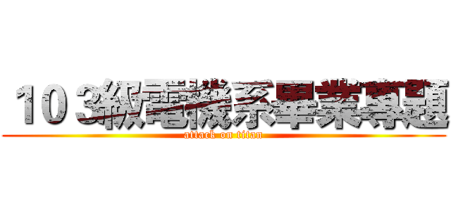 １０３級電機系畢業專題 (attack on titan)