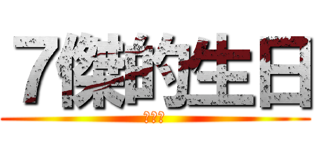 ７傑的生日 (屌你啦)