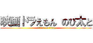 映画ドラえもん のび太と (attack on titan)