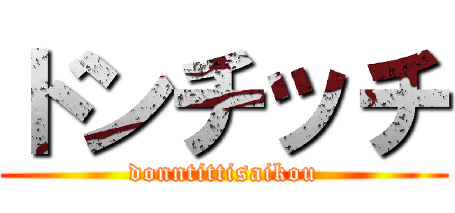 ドンチッチ (donntittisaikou)