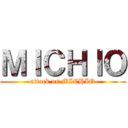 ＭＩＣＨＩＯ (attack on MICHIO)