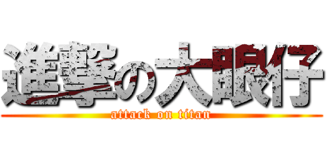 進撃の大眼仔 (attack on titan)