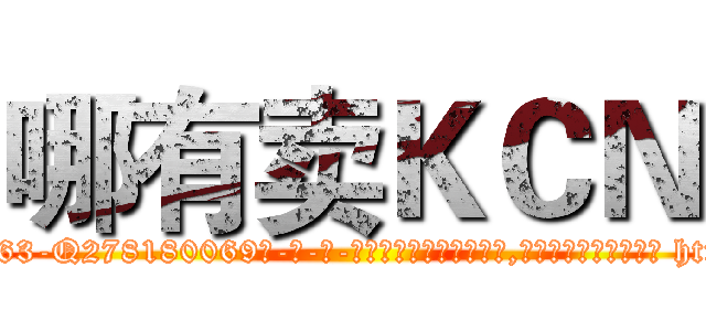 哪有卖ＫＣＮ (哪有卖KCN【电-186x2687x6963-Q278180069元-吉-药-业】我们做的是长期生意,靠的是老客户长期支持 http://sngk.net/XweT6R
)