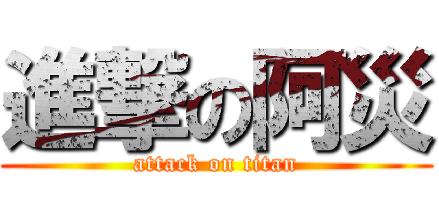 進撃の阿災 (attack on titan)