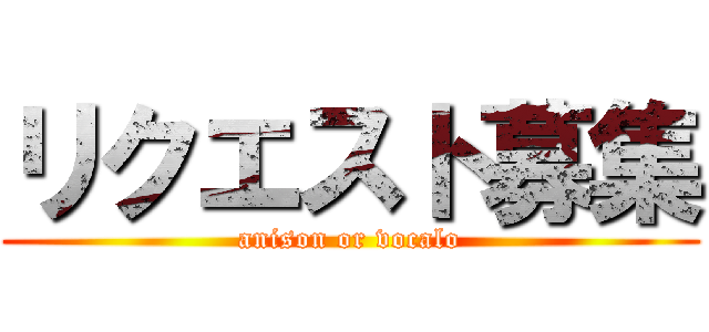 リクエスト募集 (anison or vocalo)