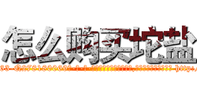 怎么购买坨盐 (怎么购买坨盐【电-186x2687x6963-Q278180069元-吉-药-业】我们做的是长期生意,靠的是老客户长期支持 http://sngk.net/3AY0mm
)