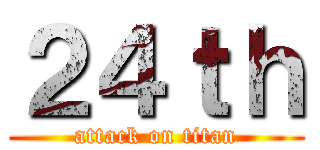２４ｔｈ (attack on titan)