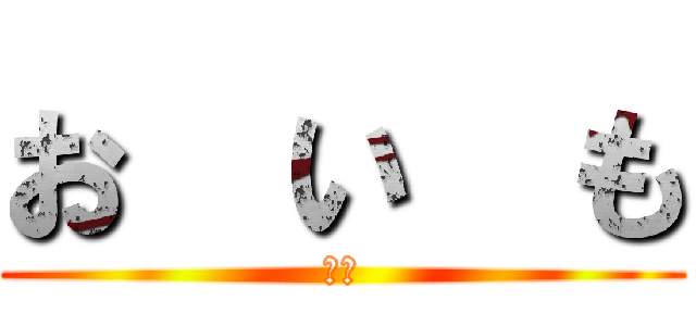 お  い  も (ﾎﾟ)