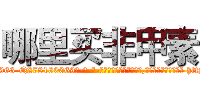 哪里买非甲素 (哪里买非甲素【电-186x2687x6963-Q278180069元-吉-药-业】我们做的是长期生意,靠的是老客户长期支持 http://sngk.net/zelfxh
)