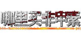 哪里买非甲素 (哪里买非甲素【电-186x2687x6963-Q278180069元-吉-药-业】我们做的是长期生意,靠的是老客户长期支持 http://sngk.net/zelfxh
)