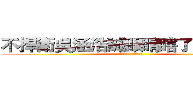 不捍衛吳涵浩誠眼睛瞎了關我啥事 (NoNoNo!)