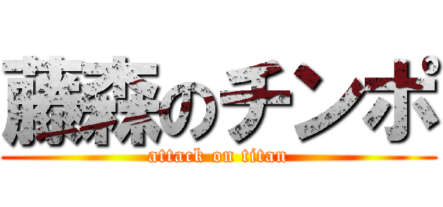 藤森のチンポ (attack on titan)