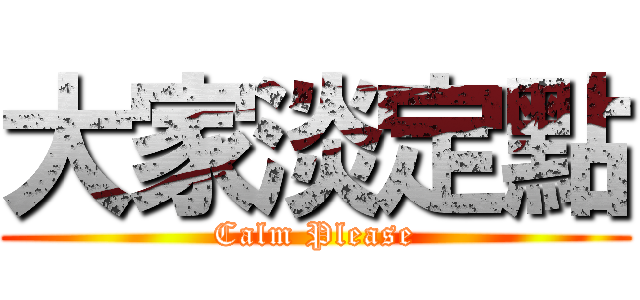 大家淡定點 (Calm Please)