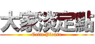 大家淡定點 (Calm Please)