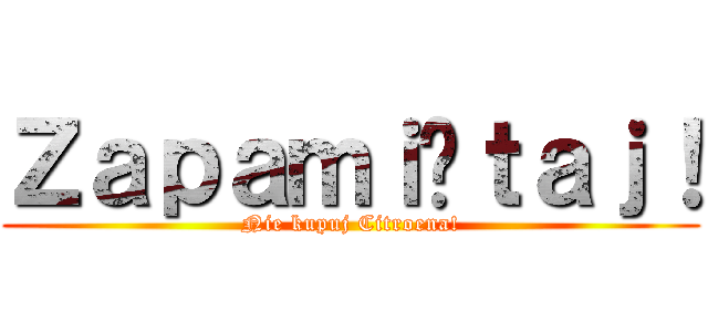 Ｚａｐａｍｉęｔａｊ！ (Nie kupuj Citroena!)
