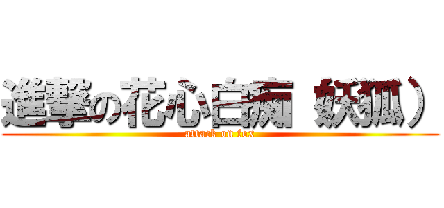 進撃の花心白痴（妖狐） (attack on fox)