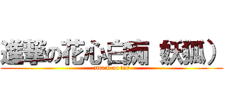 進撃の花心白痴（妖狐） (attack on fox)