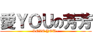 愛ＹＯＵの芳芳 (LOVE YOU~)