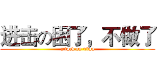 进击の困了，不做了 (attack on titan)