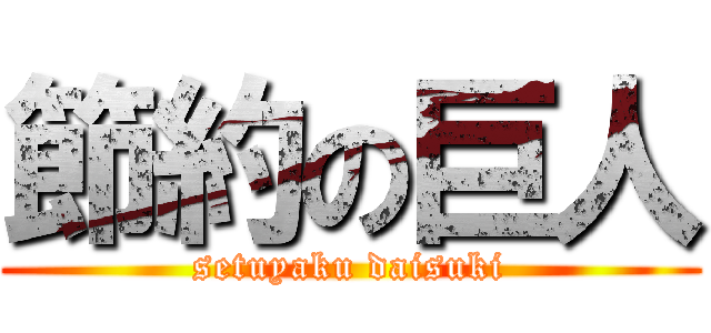 節約の巨人 (setuyaku daisuki)