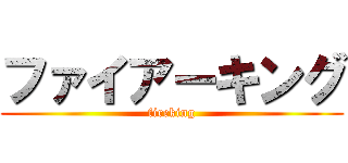 ファイアーキング (fireking)