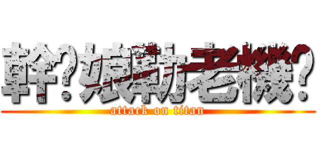 幹你娘勒老機掰 (attack on titan)