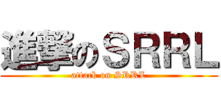 進撃のＳＲＲＬ (attack on SRRL)