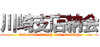 川崎支店納会 (kawasaki branch last meeting)