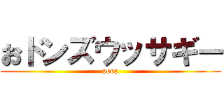 おドンズウッサギー (poop)