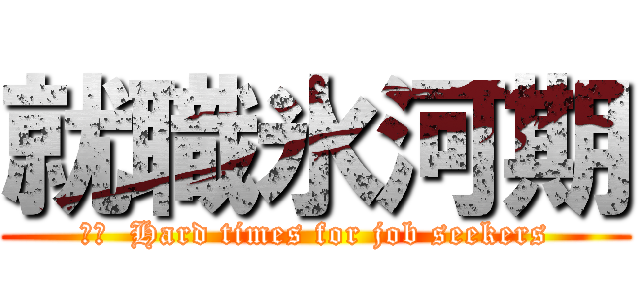 就職氷河期 (訳文  Hard times for job seekers)