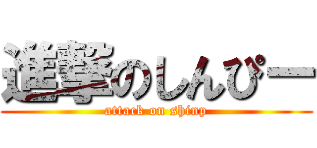 進撃のしんぴー (attack on shinp)