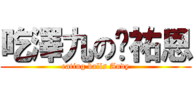 吃澤九の蔣祐恩 (eating balls Andy)