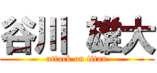 谷川 雄大 (attack on titan)