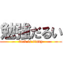 勉強だるい (fuck is study)