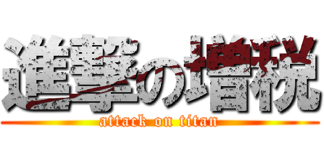進撃の増税 (attack on titan)