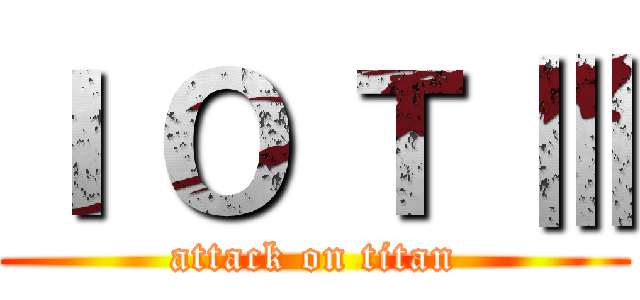 Ｉ Ｏ Ｔ Ⅲ (attack on titan)