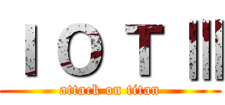 Ｉ Ｏ Ｔ Ⅲ (attack on titan)