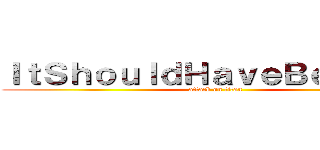 ＩｔＳｈｏｕｌｄＨａｖｅＢｅｅｎＭｅ (attack on titan)