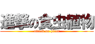 進撃の食虫植物 (attack on plant)