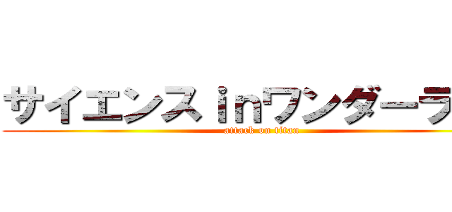 サイエンスｉｎワンダーランド (attack on titan)