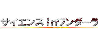 サイエンスｉｎワンダーランド (attack on titan)