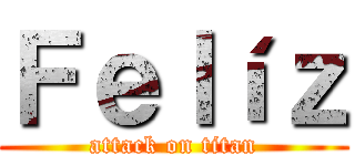 Ｆｅｌíｚ (attack on titan)