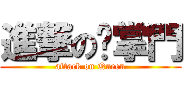 進撃の黃掌門 (attack on Queen)